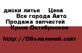 диски литье  › Цена ­ 8 000 - Все города Авто » Продажа запчастей   . Крым,Октябрьское